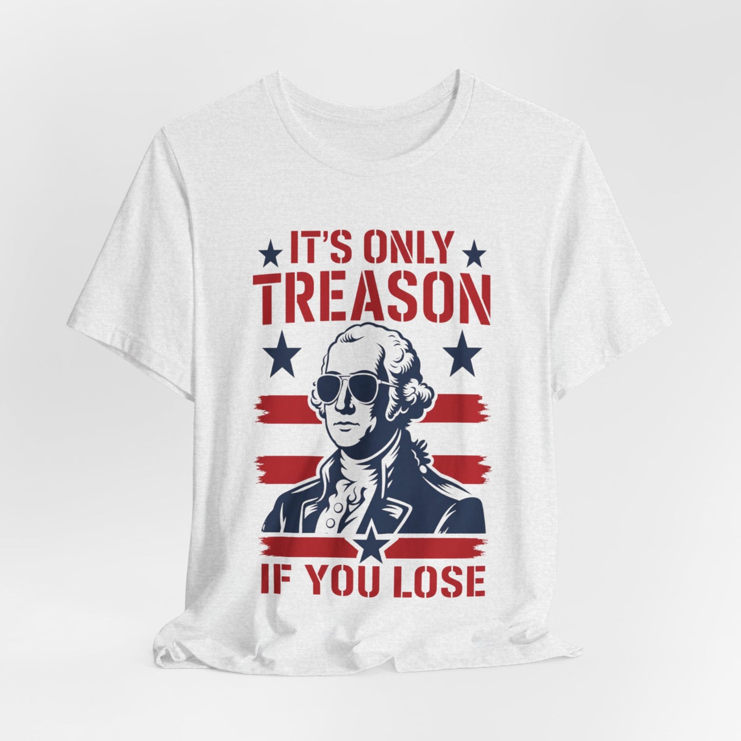 It's Only Treason If You Lose Funny George Patriotic Shirt