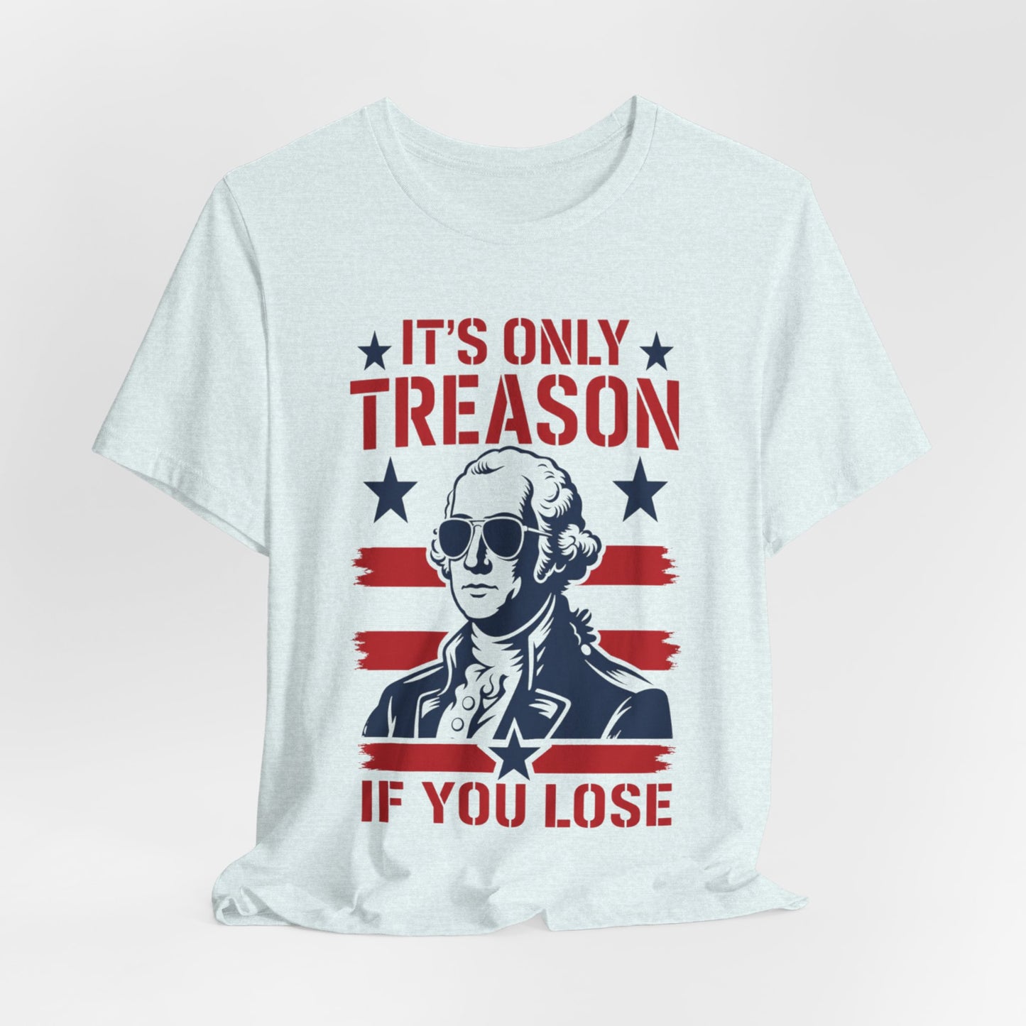 It's Only Treason If You Lose Funny George Patriotic Shirt