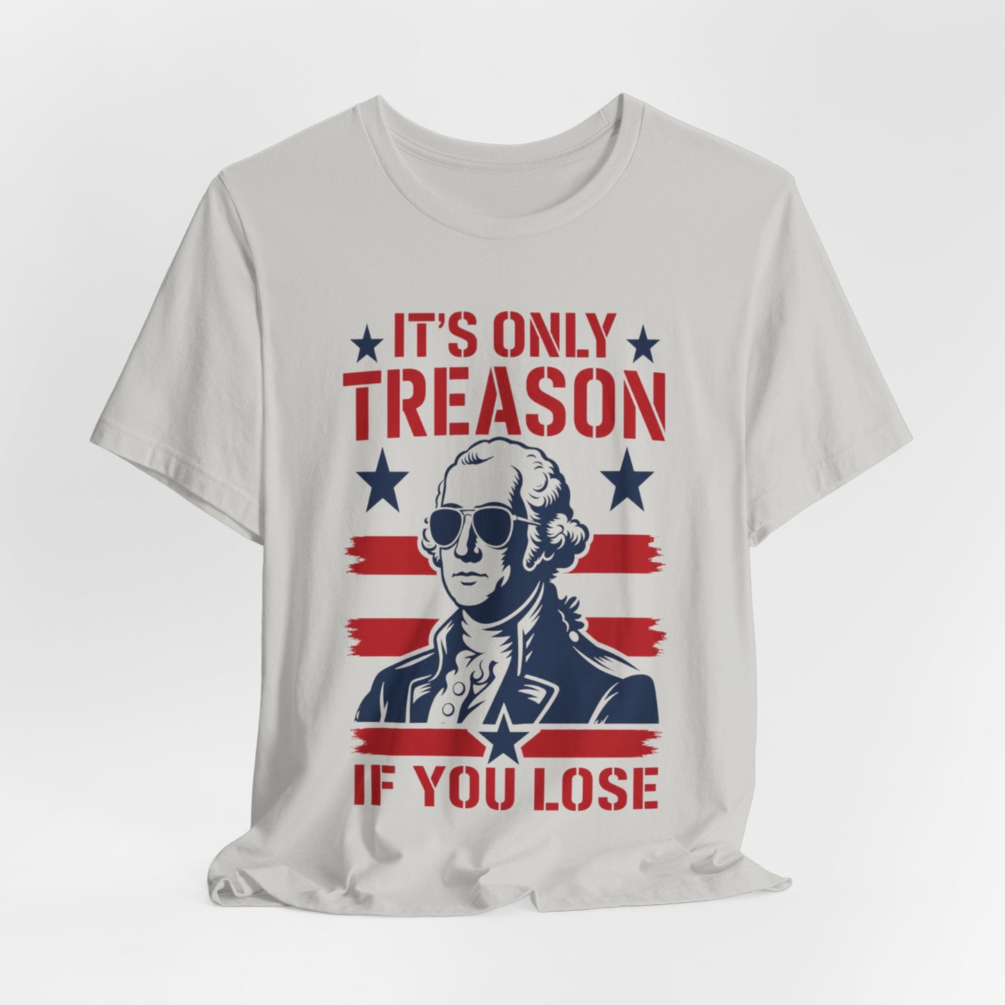 It's Only Treason If You Lose Funny George Patriotic Shirt