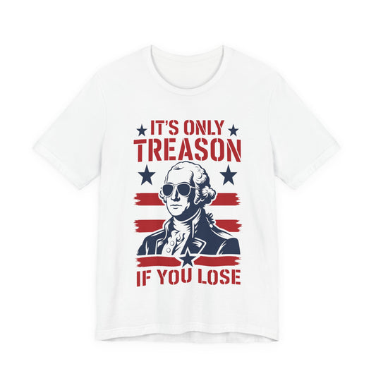 It's Only Treason If You Lose Funny George Patriotic Shirt